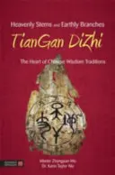 Nebeské stonky a pozemské větve - Tiangan Dizhi: Srdce tradic čínské moudrosti - Heavenly Stems and Earthly Branches - Tiangan Dizhi: The Heart of Chinese Wisdom Traditions