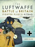 Brašna stíhacích pilotů Luftwaffe z bitvy o Británii: Uniformy a vybavení z léta 1940 a lidské příběhy, které se za nimi skrývají - The Luftwaffe Battle of Britain Fighter Pilots' Kitbag: Uniforms & Equipment from the Summer of 1940 and the Human Stories Behind Them
