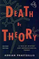 Teorie smrti: Příběh o záhadách a archeologické teorii, revidované vydání. - Death by Theory: A Tale of Mystery and Archaeological Theory, Revised Edition