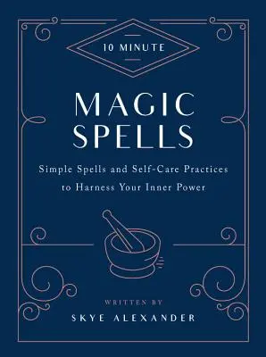 Desetiminutová kouzla: Magie a kouzla: Jednoduchá kouzla a sebepéče, jak využít vnitřní sílu. - 10-Minute Magic Spells: Simple Spells and Self-Care Practices to Harness Your Inner Power