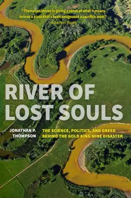 Řeka ztracených duší: Ztracené duše: Příběh o vědě, politice a chamtivosti, které stojí za katastrofou v dole Gold King. - River of Lost Souls: The Science, Politics, and Greed Behind the Gold King Mine Disaster