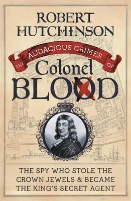Odvážné zločiny plukovníka Blooda: Vyzvědač, který ukradl korunovační klenoty a stal se královským tajným agentem - The Audacious Crimes of Colonel Blood: The Spy Who Stole the Crown Jewels and Became the King's Secret Agent