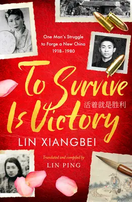 Přežít znamená zvítězit: Vítězství je vítězství: Boj jednoho muže za novou Čínu 1918-1980 - To Survive Is Victory: One Man's Struggle to Forge a New China 1918-1980