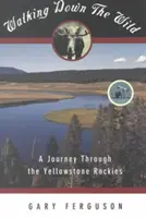 Putování divočinou: Cesta Yellowstonskými skalnatými horami (Walking Down the Wild: A Journey Through the Yellowstone Rockies) - Walking Down the Wild: A Journey Through the Yellowstone Rockies