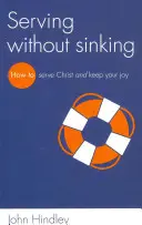 Sloužit, aniž byste se potopili: Jak sloužit Kristu a zachovat si radost - Serving Without Sinking: How to Serve Christ and Keep Your Joy