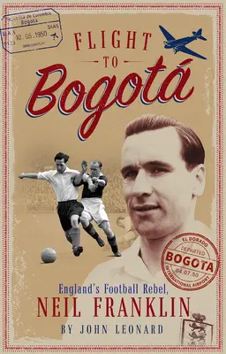 Let do Bogaty: anglický fotbalový rebel Neil Franklin - Flight to Bogata: England's Football Rebel, Neil Franklin