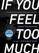 If You Feel Too Much, Expanded Edition (Když se cítíte příliš): Myšlenky o věcech nalezených a ztracených a o nadějích, rozšířené vydání - If You Feel Too Much, Expanded Edition: Thoughts on Things Found and Lost and Hoped for