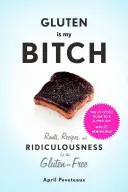 Lepek je moje mrcha: Jak si poradit s bezlepkovou dietou: Hlouposti, recepty a hlouposti pro bezlepkáře - Gluten Is My Bitch: Rants, Recipes, and Ridiculousness for the Gluten-Free