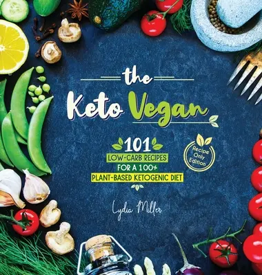 Keto vegan: Vegan: 101 receptů s nízkým obsahem sacharidů pro 100% rostlinnou ketogenní dietu (vydání pouze s recepty) - The Keto Vegan: 101 Low-Carb Recipes For A 100% Plant-Based Ketogenic Diet (Recipe-Only Edition)