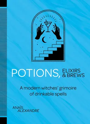 Lektvary, elixíry a nápoje: Elixíry a nápoje: Grimoár moderních čarodějnic s kouzly, která se dají pít - Potions, Elixirs & Brews: A Modern Witches' Grimoire of Drinkable Spells
