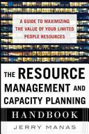 Příručka řízení zdrojů a plánování kapacit: Průvodce maximalizací hodnoty vašich omezených lidských zdrojů - The Resource Management and Capacity Planning Handbook: A Guide to Maximizing the Value of Your Limited People Resources