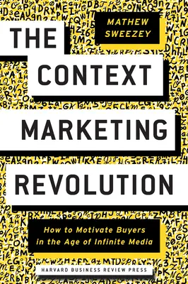 Revoluce v kontextovém marketingu: Jak motivovat kupující ve věku nekonečného množství médií - The Context Marketing Revolution: How to Motivate Buyers in the Age of Infinite Media