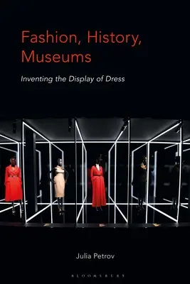Móda, historie, muzea: vynález vystavování oděvů (Fashion, History, Museums: Inventing the Display of Dress) - Fashion, History, Museums: Inventing the Display of Dress