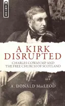 Kirk Disrupted: Charles Cowan a Svobodná skotská církev - A Kirk Disrupted: Charles Cowan MP and the Free Church of Scotland