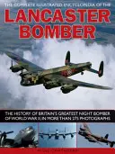 Kompletní ilustrovaná encyklopedie bombardéru Lancaster: Historie největšího britského nočního bombardéru druhé světové války ve více než 275 fotografiích. - The Complete Illustrated Encyclopedia of the Lancaster Bomber: The History of Britain's Greatest Night Bomber of World War II, in More Than 275 Photog