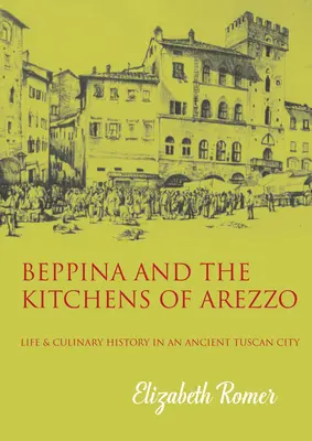Beppina a kuchyně v Arezzu: Život a kulinářské umění ve starobylém toskánském městě - Beppina and the Kitchens of Arezzo: Life and Culinary Art in an Ancient Tuscan City