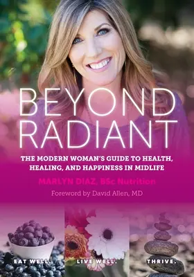 Za hranicemi zářivosti: a štěstí ve středním věku: Průvodce moderní ženy po zdraví, uzdravení a štěstí ve středním věku - Beyond Radiant: The Modern Woman's Guide to Health, Healing, and Happiness in Midlife