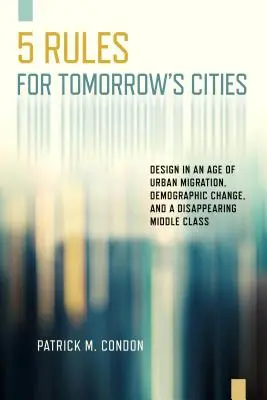 Pět pravidel pro města zítřka: Design ve věku migrace, demografických změn a mizející střední třídy - Five Rules for Tomorrow's Cities: Design in an Age of Urban Migration, Demographic Change, and a Disappearing Middle Class