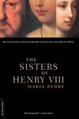 Sestry Jindřicha VIII: Bouřlivé životy Markéty Skotské a Marie Francouzské - The Sisters of Henry VIII: The Tumultuous Lives of Margaret of Scotland and Mary of France