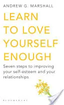 Naučte se mít se dostatečně rádi - Sedm kroků ke zlepšení sebeúcty a vztahů - Learn to Love Yourself Enough - Seven Steps to Improving Your Self-Esteem and Your Relationships