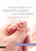 Integrativní přístup k léčbě kojenců a dětí: Multidisciplinární průvodce pro děti a mladistvé (A Multidisciplinary Guide) - An Integrative Approach to Treating Babies and Children: A Multidisciplinary Guide