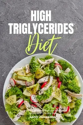 Dieta s vysokým obsahem triglyceridů: Třítýdenní průvodce krok za krokem pro začátečníky s vybranými recepty a sedmidenním jídelním plánem - High Triglycerides Diet: A Beginner's 3-Week Step-by-Step Guide With Curated Recipes and a 7-Day Meal Plan