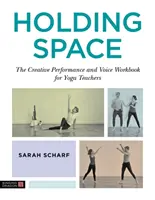 Držení prostoru: Kreativní výkon a hlasová cvičebnice pro učitele jógy - Holding Space: The Creative Performance and Voice Workbook for Yoga Teachers