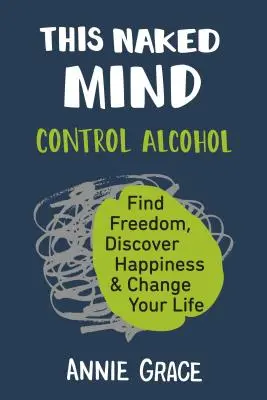 Tato Nahá mysl: Vydejte se na cestu: Ovládněte alkohol, najděte svobodu, objevte štěstí a změňte svůj život. - This Naked Mind: Control Alcohol, Find Freedom, Discover Happiness & Change Your Life