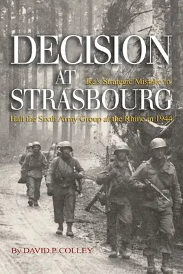 Rozhodnutí u Štrasburku: Ikova strategická chyba při zastavení šesté armádní skupiny u Rýna v roce 1944 - Decision at Strasbourg: Ike's Strategic Mistake to Halt the Sixth Army Group at the Rhine in 1944