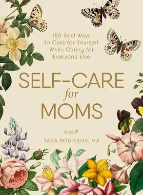 Péče o sebe pro maminky: 150+ skutečných způsobů, jak pečovat o sebe a zároveň se starat o všechny ostatní - Self-Care for Moms: 150+ Real Ways to Care for Yourself While Caring for Everyone Else