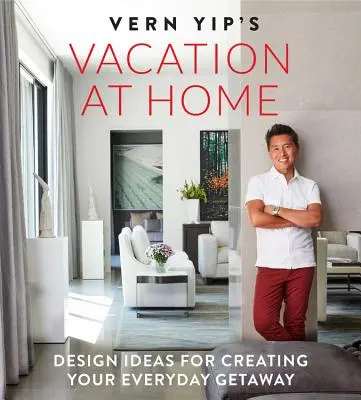 Vern Yip's Vacation at Home (Dovolená doma): Nápady pro vytvoření každodenního útěku z domova - Vern Yip's Vacation at Home: Design Ideas for Creating Your Everyday Getaway
