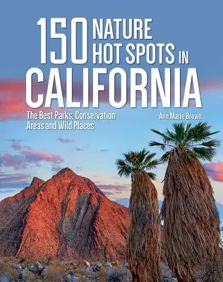 150 horkých míst v přírodě Kalifornie: Nejlepší parky, chráněné oblasti a divoká místa v Kalifornii. - 150 Nature Hot Spots in California: The Best Parks, Conservation Areas and Wild Places
