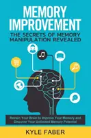 Zlepšení paměti - Tajemství manipulace s pamětí odhaleno: Objevte svůj neomezený paměťový potenciál a převychovejte svůj mozek. - Memory Improvement - The Secrets of Memory Manipulation Revealed: Retrain Your Brain to Improve Your Memory and Discover Your Unlimited Memory Potenti