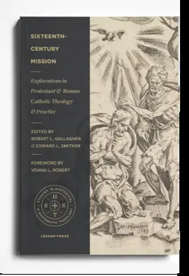 Misie v šestnáctém století: Zkoumání protestantské a římskokatolické teologie a praxe - Sixteenth-Century Mission: Explorations in Protestant and Roman Catholic Theology and Practice