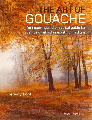 Umění kvaše: Kniha: Inspirativní a praktický průvodce malováním tímto vzrušujícím médiem - The Art of Gouache: An Inspiring and Practical Guide to Painting with This Exciting Medium