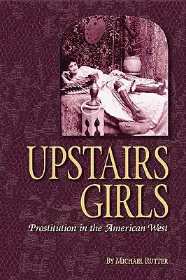 Dívky nahoře: Prostituce na americkém Západě - Upstairs Girls: Prostitution in the American West