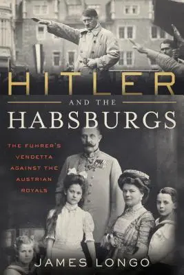 Hitler a Habsburkové: Vendeta proti rakouským králům - Hitler and the Habsburgs: The Vendetta Against the Austrian Royals