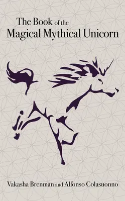 Kniha o kouzelném mýtickém jednorožci: Jedinečná antologie esoterických znalostí, mýtů a legend - The Book of the Magical Mythical Unicorn: A Unique Anthology of Esoteric Knowledge, Myths and Legends