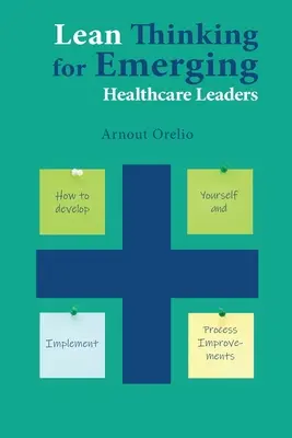 Štíhlé myšlení pro začínající vedoucí pracovníky ve zdravotnictví: Jak se rozvíjet a zavádět zlepšení procesů - Lean Thinking for Emerging Healthcare Leaders: How to Develop Yourself and Implement Process Improvements