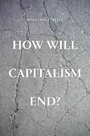 Jak skončí kapitalismus? - Eseje o selhávajícím systému - How Will Capitalism End? - Essays on a Failing System