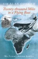 Dvacet tisíc mil v létajícím člunu - Můj let kolem Afriky - Twenty-Thousand Miles in a Flying Boat - My Flight Round Africa