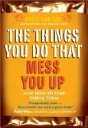 Věci, které děláte a které vás ničí - a jak je přestat dělat - Things You Do That Mess You Up - And How to Stop Doing Them
