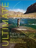 Ultimátní rybářská dobrodružství: 100 neobyčejných rybářských zážitků z celého světa - Ultimate Fishing Adventures: 100 Extraordinary Fishing Experiences from Around the World