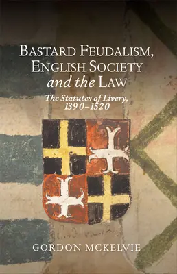Feudalismus bastardů, anglická společnost a právo: Statuty livrejů, 1390-1520 - Bastard Feudalism, English Society and the Law: The Statutes of Livery, 1390-1520