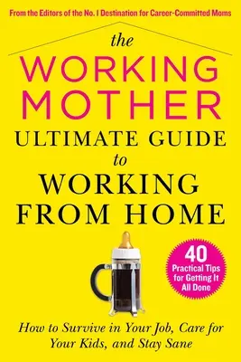 The Working Mother Ultimate Guide to Working from Home: How to Survive in Your Job, Care for Your Kids, and Stay Sane Sense (Průvodce pro pracující matky: Jak přežít v práci, starat se o děti a zůstat při smyslech) - The Working Mother Ultimate Guide to Working from Home: How to Survive in Your Job, Care for Your Kids, and Stay Sane