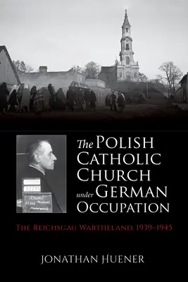 Polská katolická církev za německé okupace: Katolická církev za okupace: Reichsgau Wartheland, 1939-1945 - The Polish Catholic Church Under German Occupation: The Reichsgau Wartheland, 1939-1945