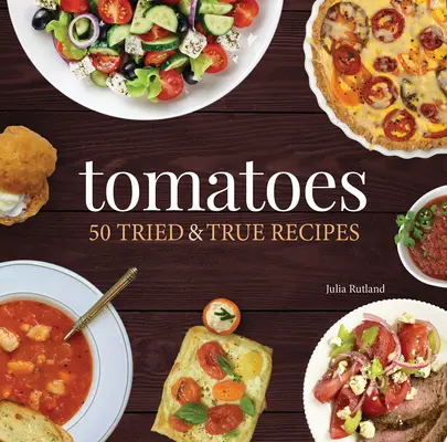 Rajčata: 50 vyzkoušených a pravých receptů - Tomatoes: 50 Tried & True Recipes