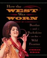 Jak se nosil Západ: Jak se žilo na divoké hranici: Bustles and Buckskins On the Wild Frontier, první vydání - How the West Was Worn: Bustles And Buckskins On The Wild Frontier, First Edition