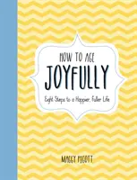 Jak radostně stárnout: Osm kroků ke šťastnějšímu a plnějšímu životu: Jak se radostně dožít vyššího věku - How to Age Joyfully: Eight Steps to a Happier, Fuller Life