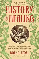 Nevyprávěné dějiny léčení: Vědecké poznatky o rostlinách a léčebné magii od doby kamenné po současnost - The Untold History of Healing: Plant Lore and Medicinal Magic from the Stone Age to Present